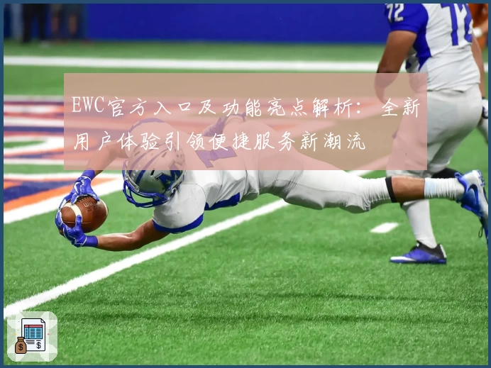 EWC官方入口及功能亮点解析：全新用户体验引领便捷服务新潮流