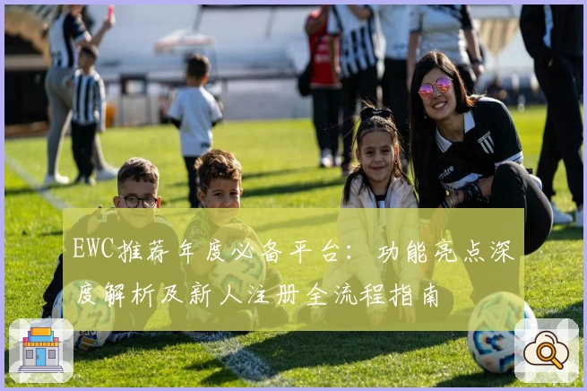 EWC推荐年度必备平台：功能亮点深度解析及新人注册全流程指南