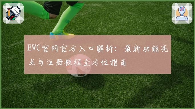 EWC官网官方入口解析：最新功能亮点与注册教程全方位指南