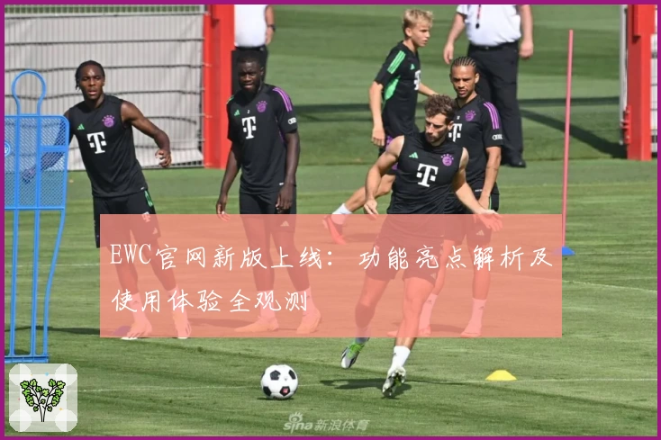 EWC官网新版上线:功能亮点解析及使用体验全观测