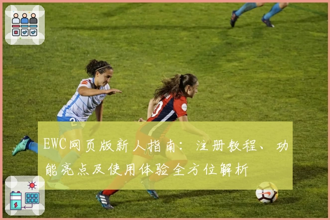 EWC网页版新人指南：注册教程、功能亮点及使用体验全方位解析