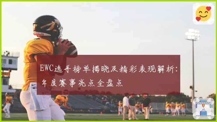 EWC选手榜单揭晓及精彩表现解析：年度赛事亮点全盘点