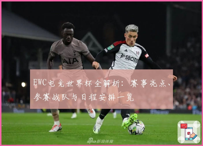 EWC电竞世界杯全解析：赛事亮点、参赛战队与日程安排一览