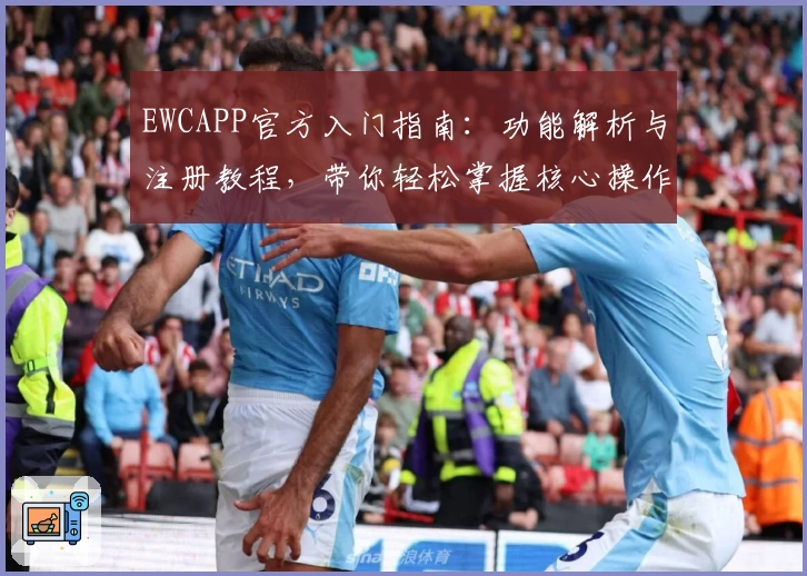EWCAPP官方入门指南：功能解析与注册教程，带你轻松掌握核心操作步骤