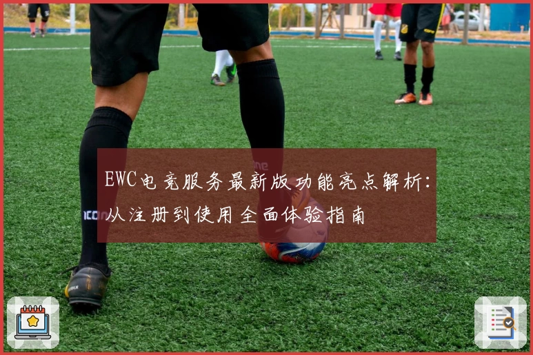 EWC电竞服务最新版功能亮点解析:从注册到使用全面体验指南