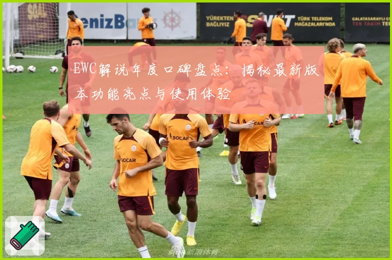EWC解说年度口碑盘点：揭秘最新版本功能亮点与使用体验