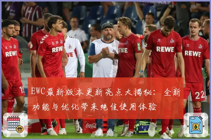 EWC最新版本更新亮点大揭秘：全新功能与优化带来绝佳使用体验