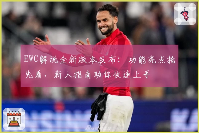 EWC解说全新版本发布：功能亮点抢先看，新人指南助你快速上手