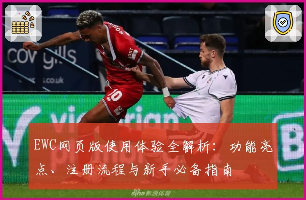 EWC网页版使用体验全解析：功能亮点、注册流程与新手必备指南