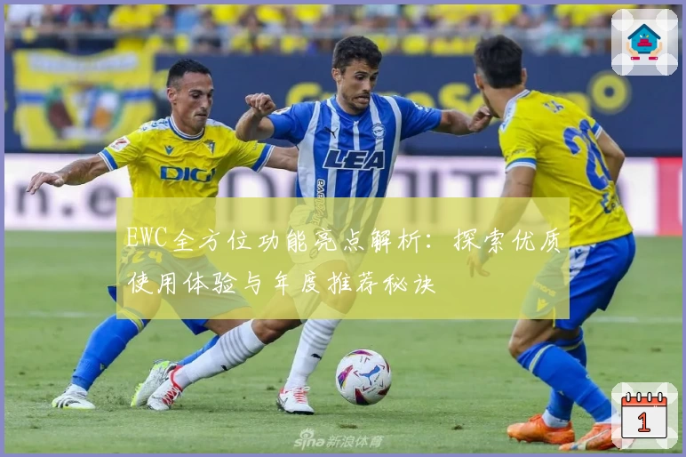 EWC全方位功能亮点解析：探索优质使用体验与年度推荐秘诀