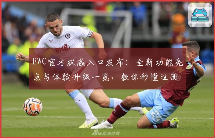 EWC官方权威入口发布：全新功能亮点与体验升级一览，教你秒懂注册与使用技巧