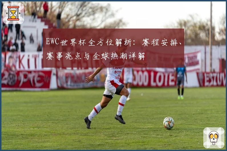 EWC世界杯全方位解析：赛程安排、赛事亮点与全球热潮详解