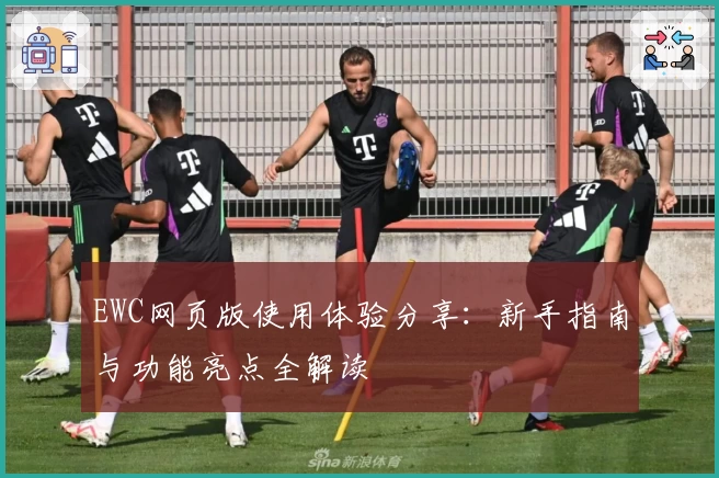 EWC网页版使用体验分享：新手指南与功能亮点全解读