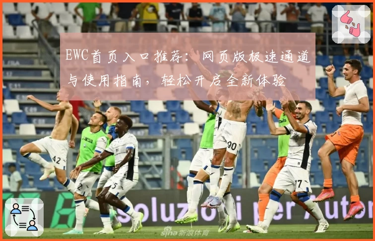 EWC首页入口推荐：网页版极速通道与使用指南，轻松开启全新体验