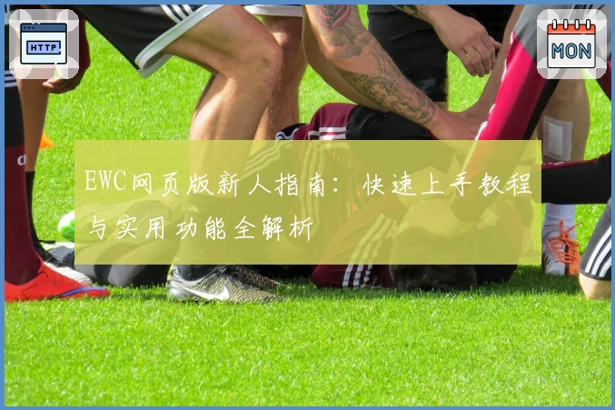 EWC网页版新人指南：快速上手教程与实用功能全解析