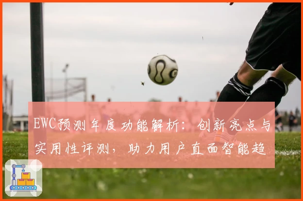 EWC预测年度功能解析：创新亮点与实用性评测，助力用户直面智能趋势