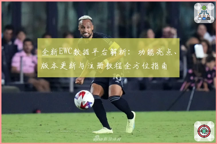 全新EWC数据平台解析：功能亮点、版本更新与注册教程全方位指南
