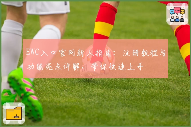 EWC入口官网新人指南：注册教程与功能亮点详解，带你快速上手
