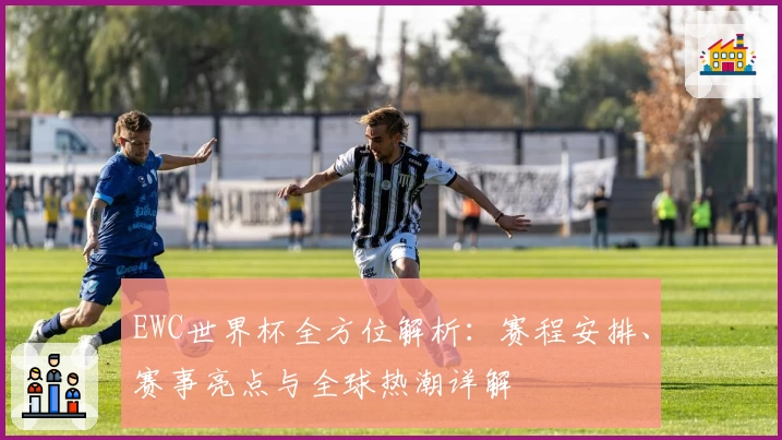 EWC世界杯全方位解析：赛程安排、赛事亮点与全球热潮详解