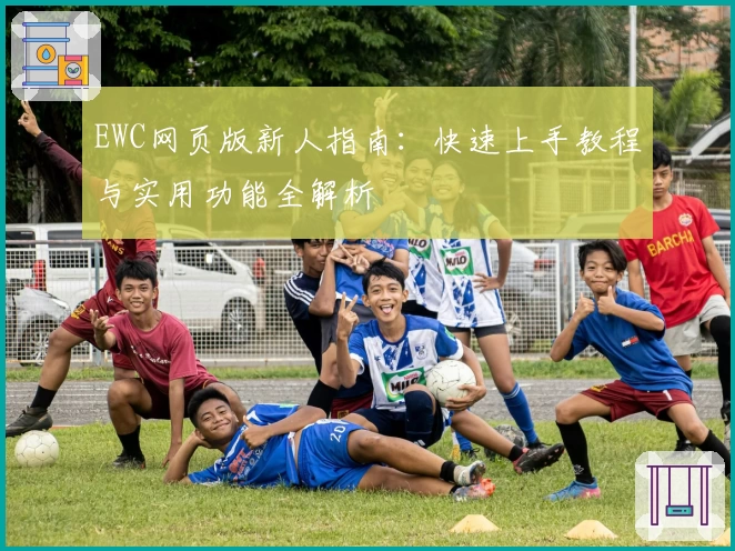 EWC网页版新人指南:快速上手教程与实用功能全解析