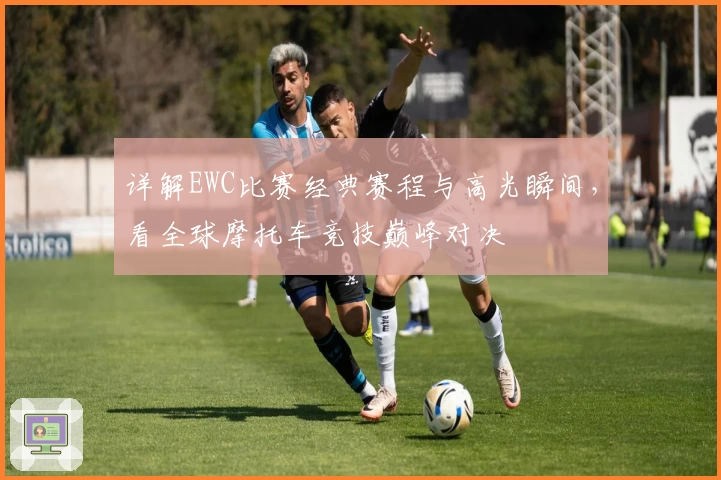 详解EWC比赛经典赛程与高光瞬间，看全球摩托车竞技巅峰对决