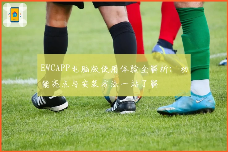 EWCAPP电脑版使用体验全解析：功能亮点与安装方法一站了解