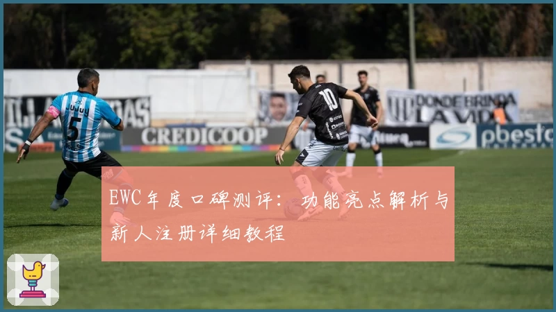 EWC年度口碑测评：功能亮点解析与新人注册详细教程